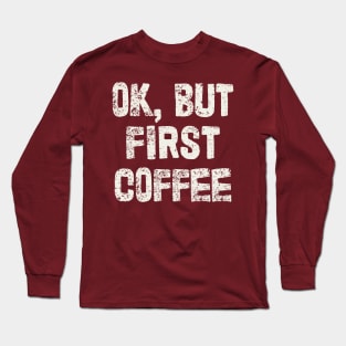 OK, But First Coffee Long Sleeve T-Shirt